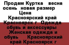  Продам Куртка - весна осень, новая размер 40  › Цена ­ 1 000 - Красноярский край, Красноярск г. Одежда, обувь и аксессуары » Женская одежда и обувь   . Красноярский край,Красноярск г.